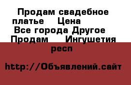 Продам свадебное платье  › Цена ­ 4 000 - Все города Другое » Продам   . Ингушетия респ.